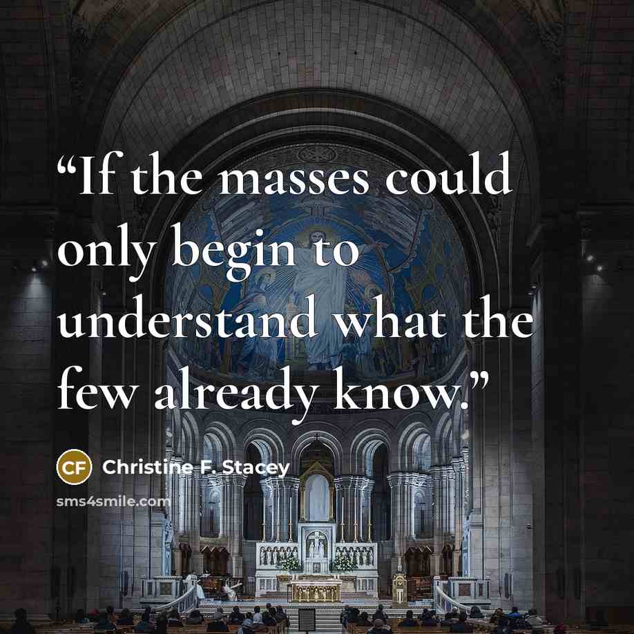 “If the masses could only begin to understand what the few already know.” quote by Christine F. Stacey