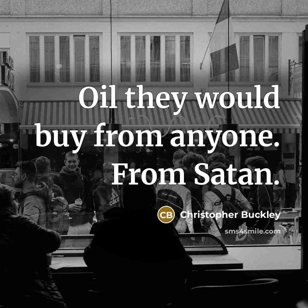 “Oil they would buy from anyone. From Satan.…” quote by Christopher Buckley