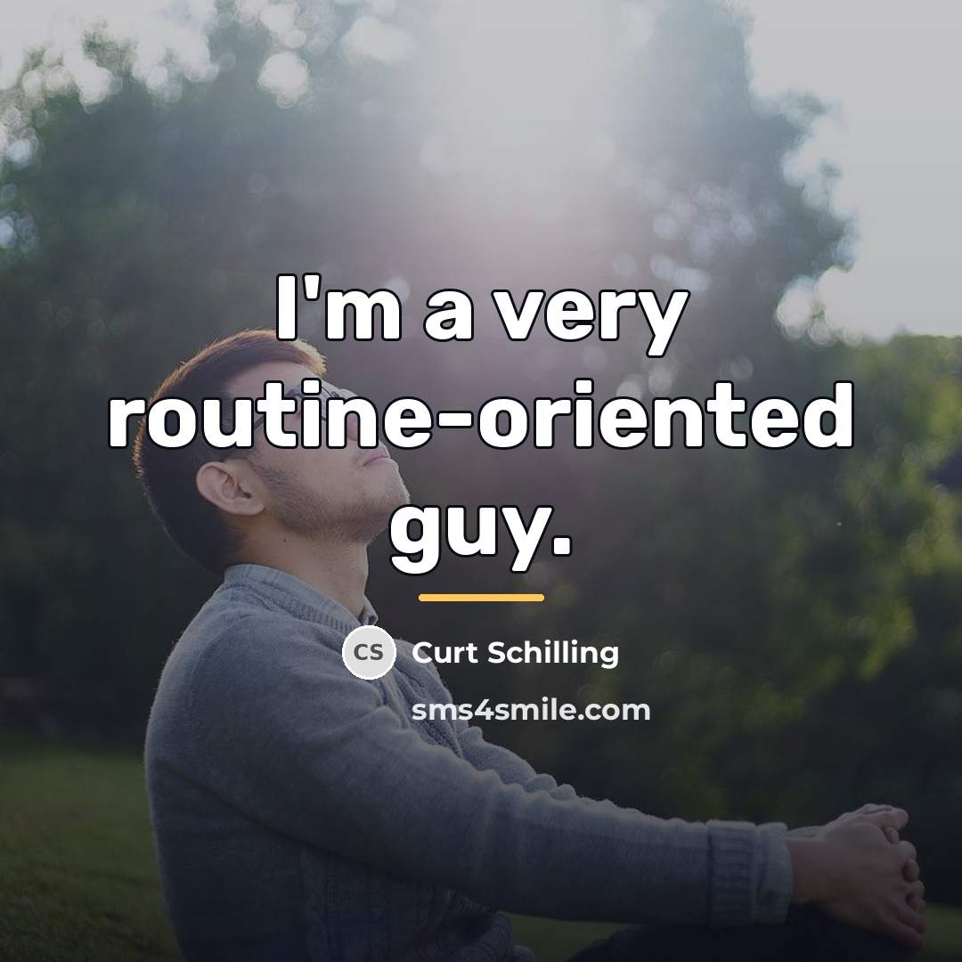 “I'm a very routine-oriented guy.…” quote by Curt Schilling