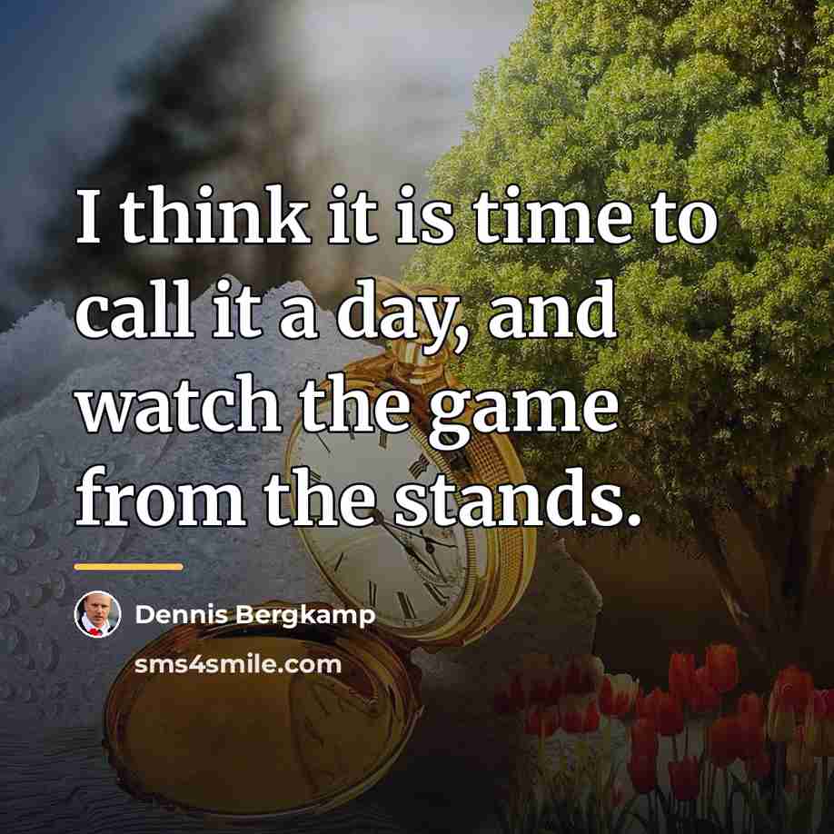 “I think it is time to call it a day,…” quote by Dennis Bergkamp