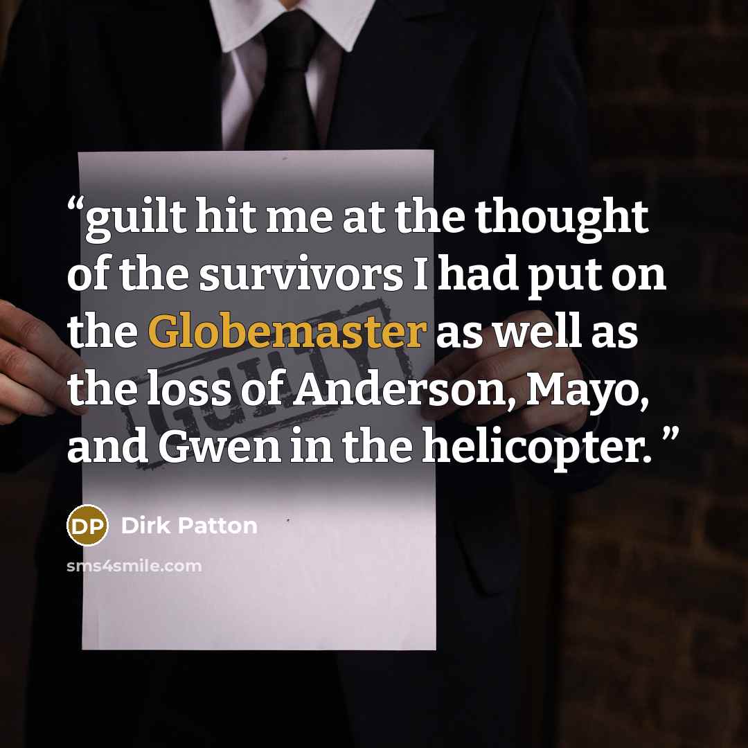 “guilt hit me at the thought of the survivors I had put on the Globemaster as well as the loss of Anderson, Mayo, and Gwen in the helicopter.” quote by Dirk Patton