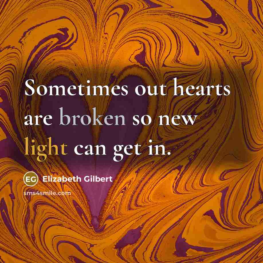 “Sometimes out hearts are broken so new light can get…” quote by Elizabeth Gilbert