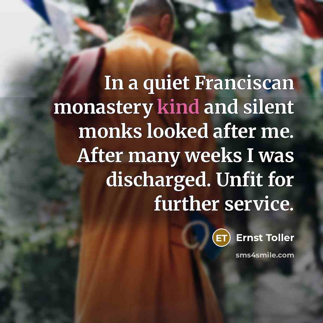 “In a quiet Franciscan monastery kind and silent monks looked after me. After many weeks I was discharged. Unfit for further service.” quote by Ernst Toller
