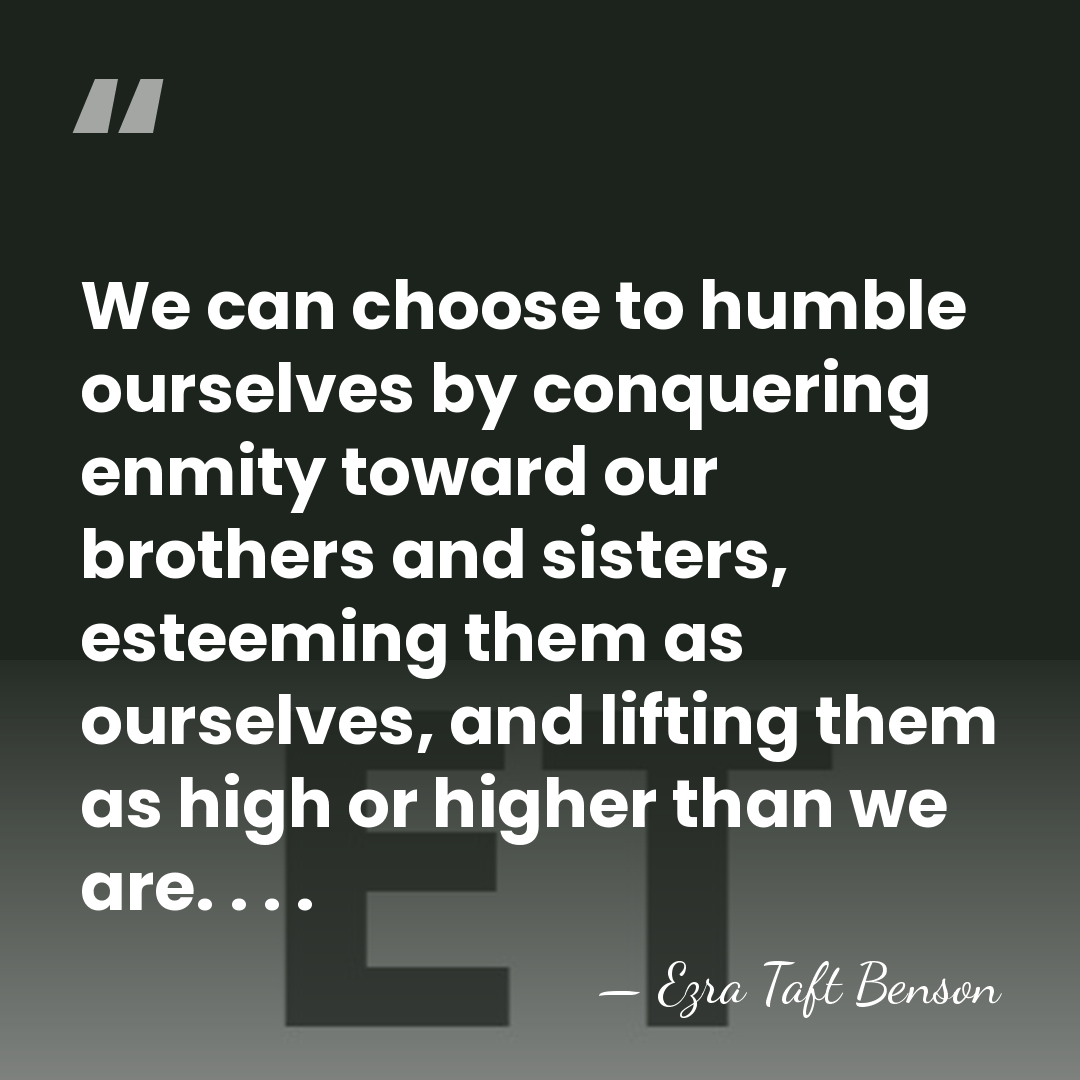 We can choose to humble ourselves by conquering enmity toward our brothers&hellip; - Ezra Taft Benson