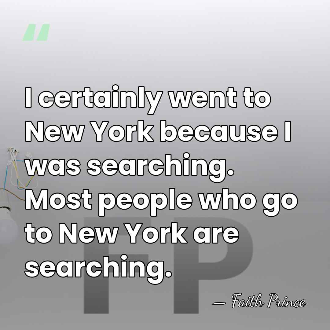 I certainly went to New York because I was searching. Most people&hellip; - Faith Prince