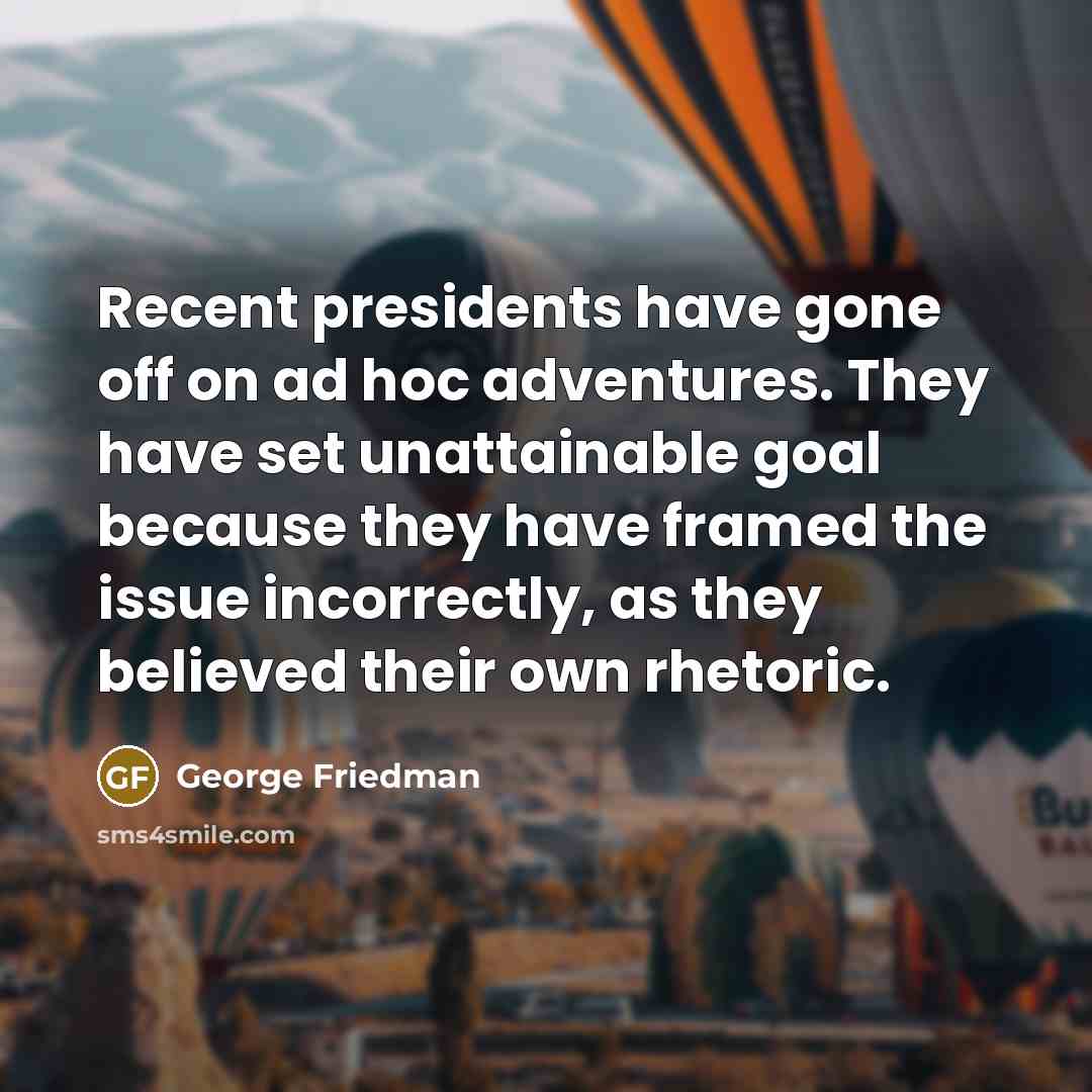 “Recent presidents have gone off on ad hoc adventures. They…” quote by George Friedman