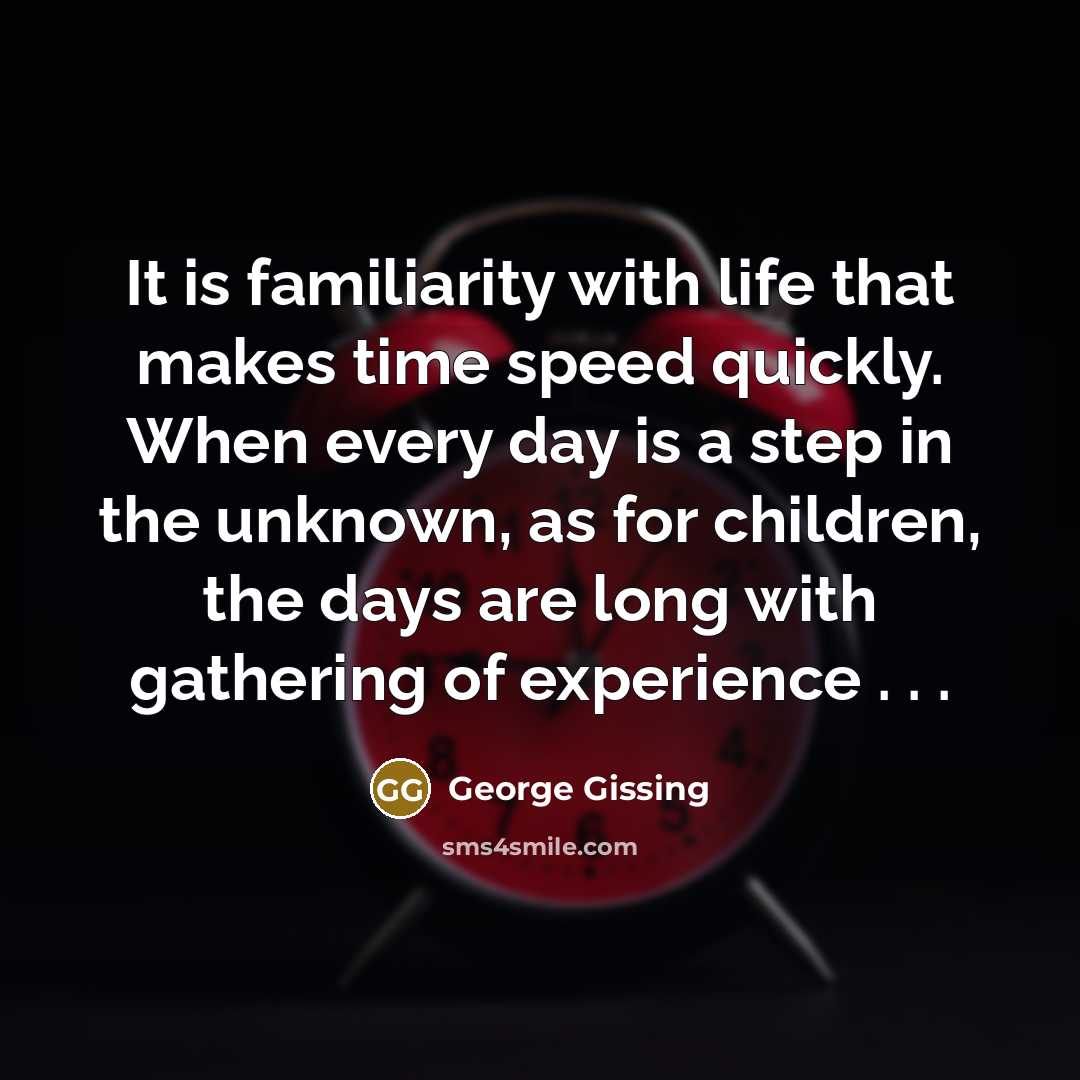 “It is familiarity with life that makes time speed quickly.…” quote by George Gissing