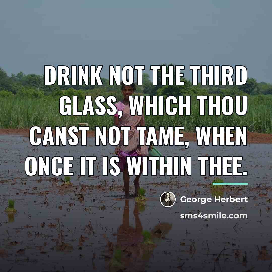“Drink not the third glass, which thou canst not tame,…” quote by George Herbert
