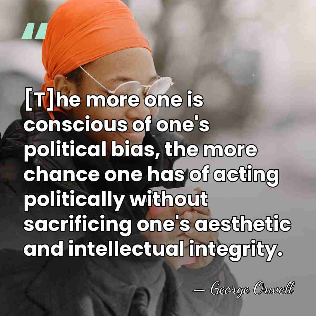 [T]he more one is conscious of one's political bias, the more chance&hellip; - George Orwell