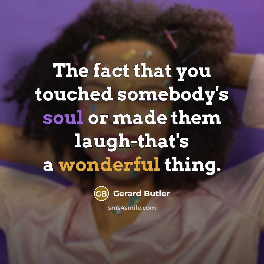 “The fact that you touched somebody's soul or made them…” quote by Gerard Butler