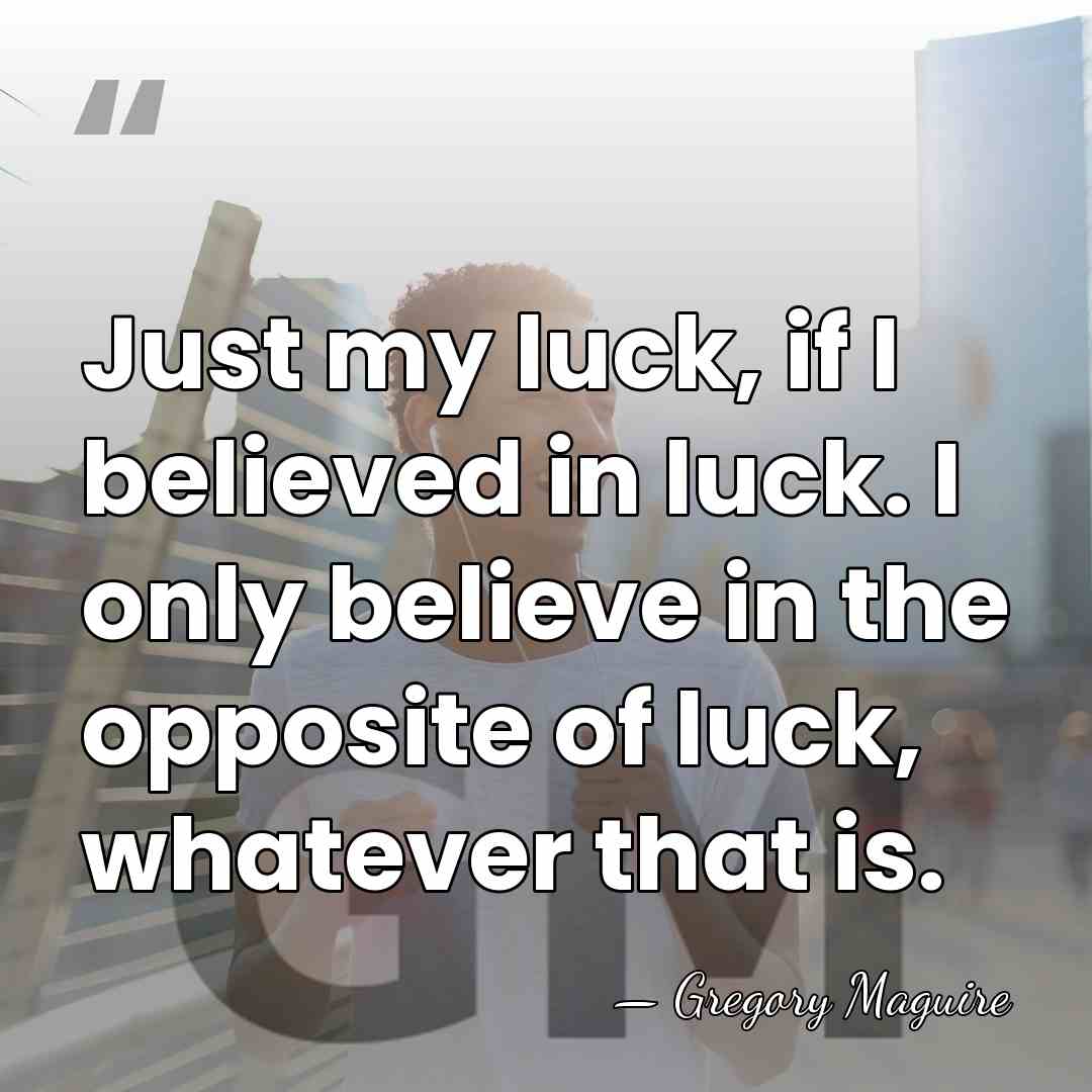 Just my luck, if I believed in luck. I only believe in&hellip; - Gregory Maguire