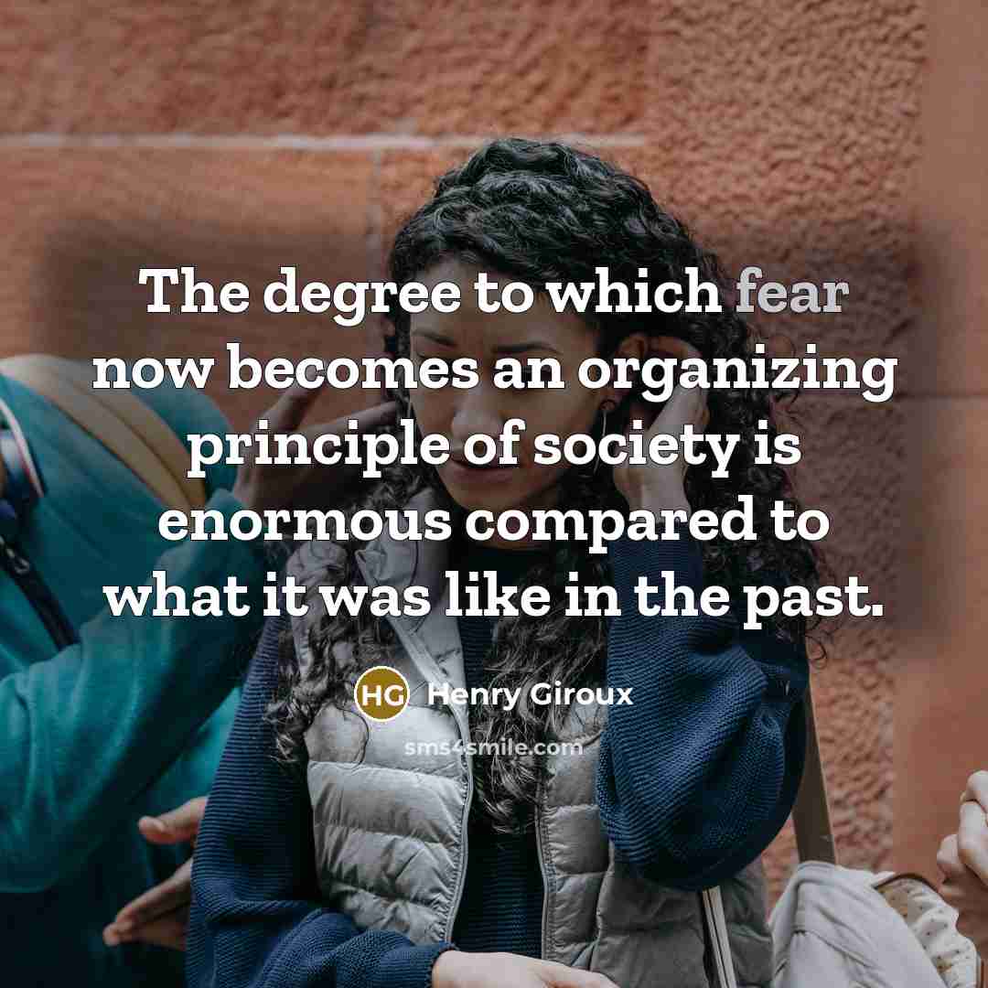 “The degree to which fear now becomes an organizing principle…” quote by Henry Giroux