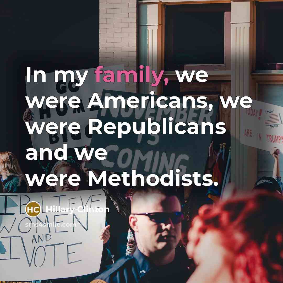 “In my family, we were Americans, we were Republicans and…” quote by Hillary Clinton