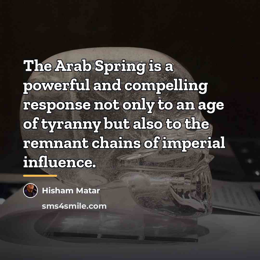 “The Arab Spring is a powerful and compelling response not…” quote by Hisham Matar