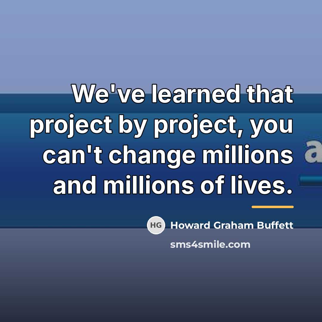 “We've learned that project by project, you can't change millions…” quote by Howard Graham Buffett