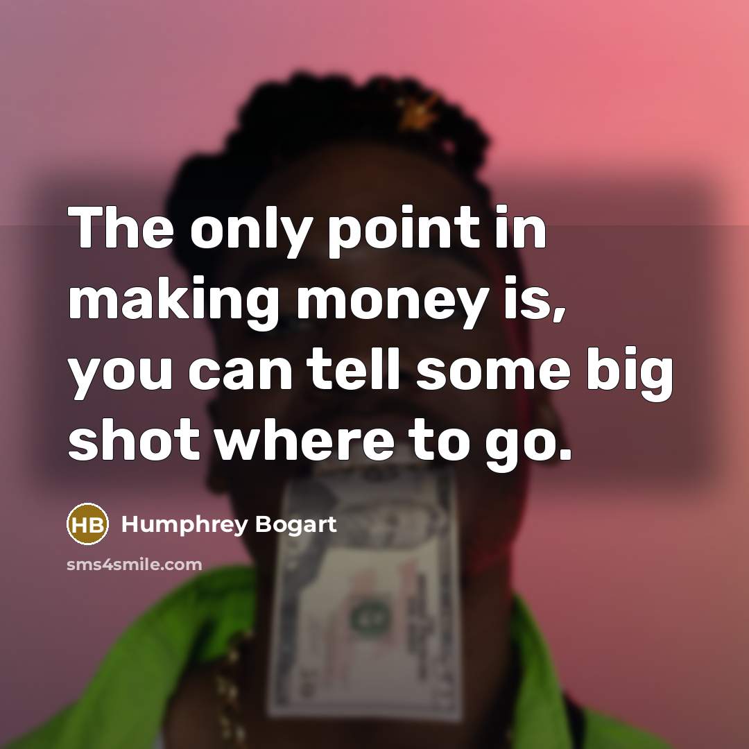 “The only point in making money is, you can tell…” quote by Humphrey Bogart