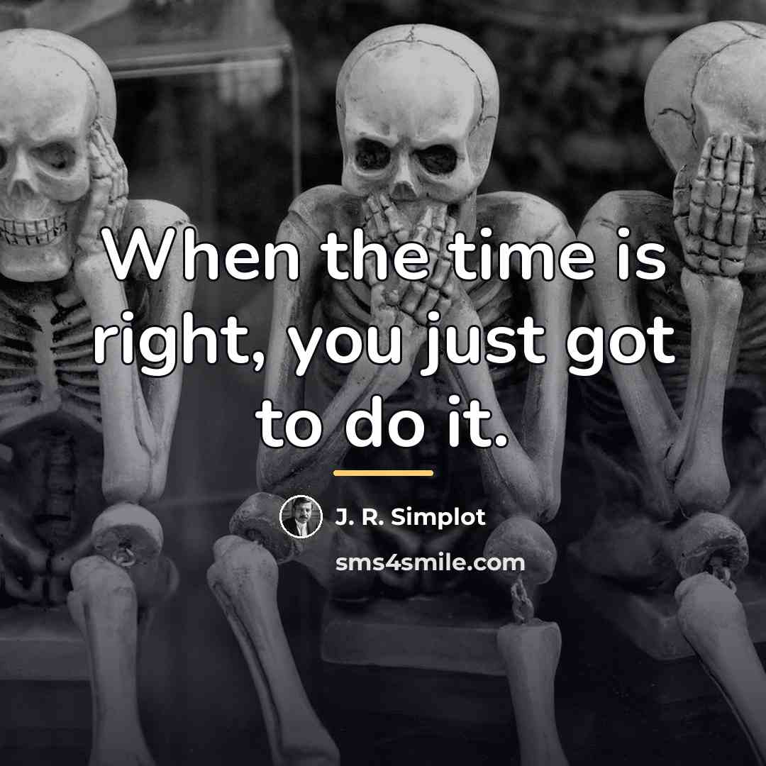 “When the time is right, you just got to do…” quote by J. R. Simplot