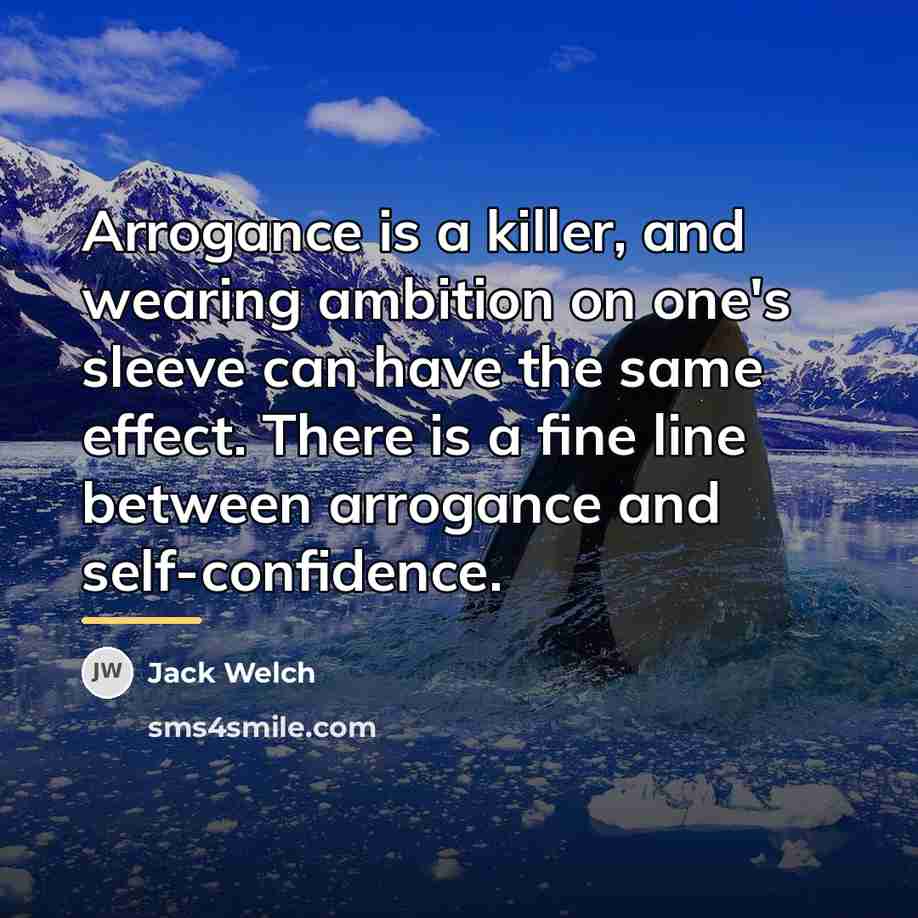 “Arrogance is a killer, and wearing ambition on one's sleeve…” quote by Jack Welch