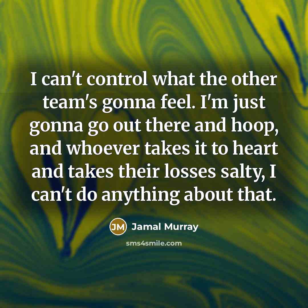 “I can't control what the other team's gonna feel. I'm…” quote by Jamal Murray
