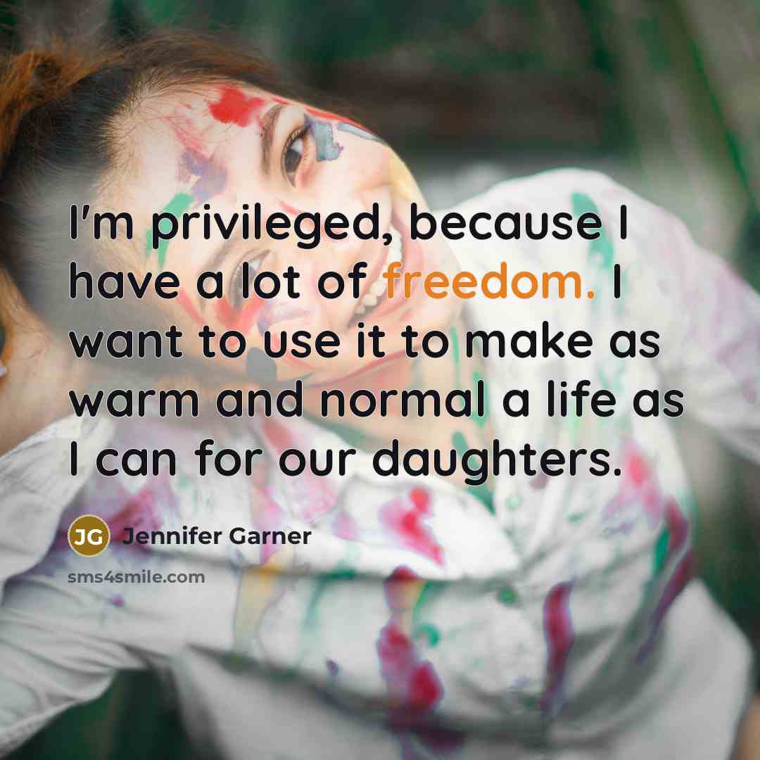 “I'm privileged, because I have a lot of freedom. I…” quote by Jennifer Garner