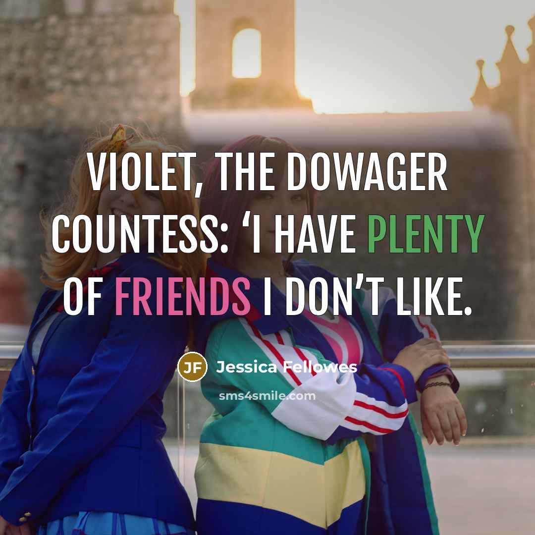 “Violet, the Dowager Countess: ‘I have plenty of friends I…” quote by Jessica Fellowes