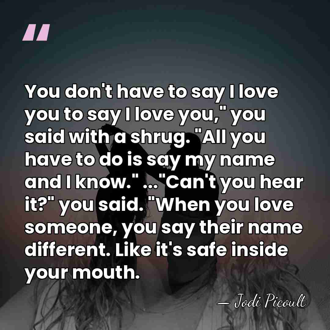 You don't have to say I love you to say I love&hellip; - Jodi Picoult