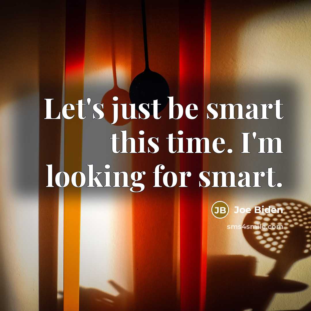 “Let's just be smart this time. I'm looking for smart.…” quote by Joe Biden