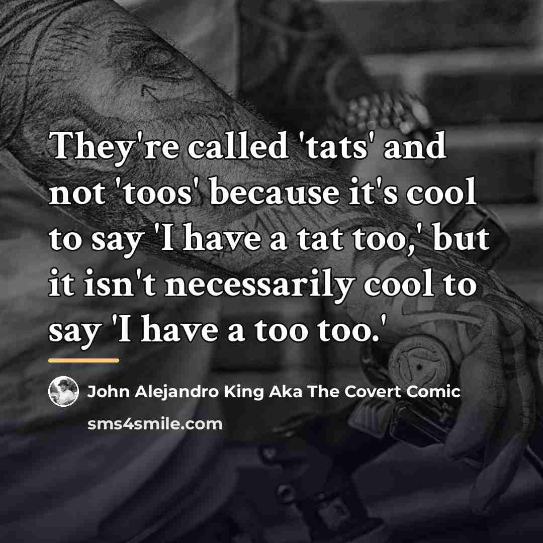 “They're called 'tats' and not 'toos' because it's cool to…” quote by John Alejandro King Aka The Covert Comic
