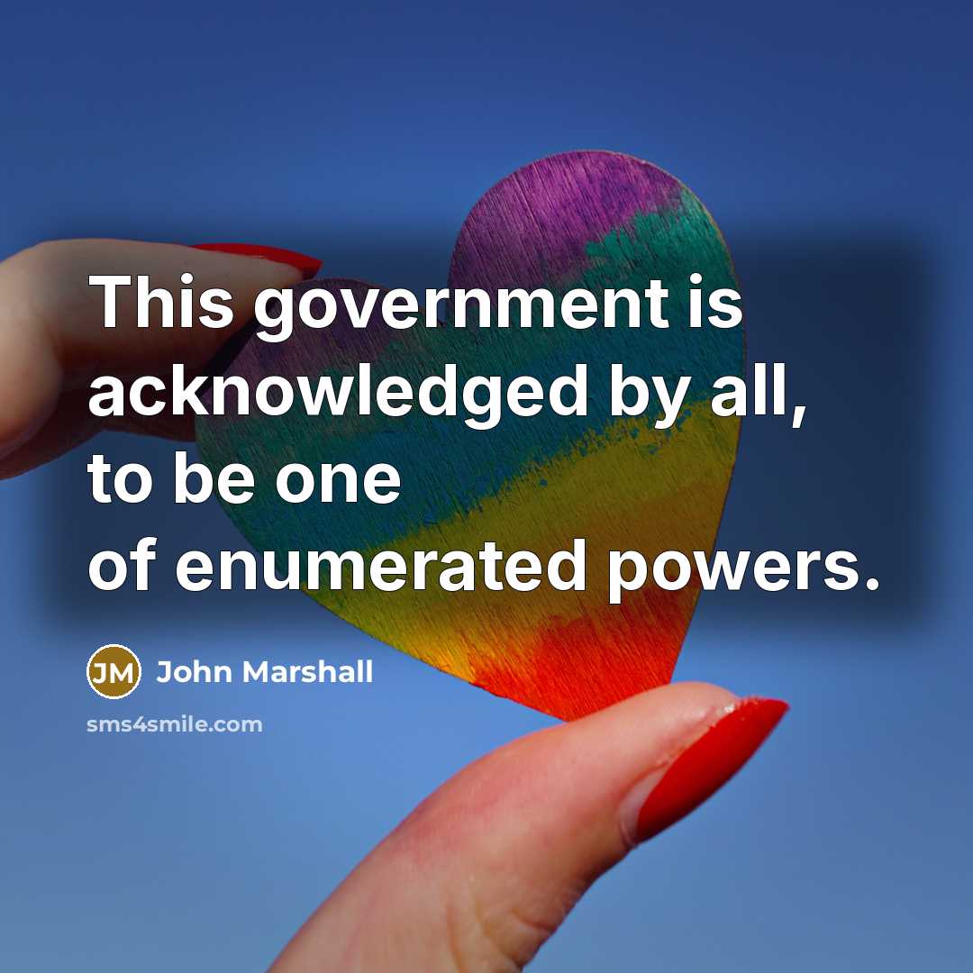 “This government is acknowledged by all, to be one of…” quote by John Marshall