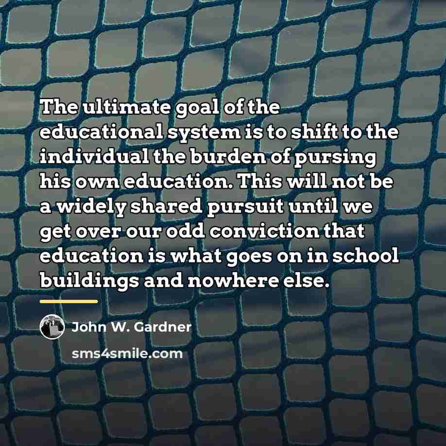 “The ultimate goal of the educational system is to shift…” quote by John W. Gardner