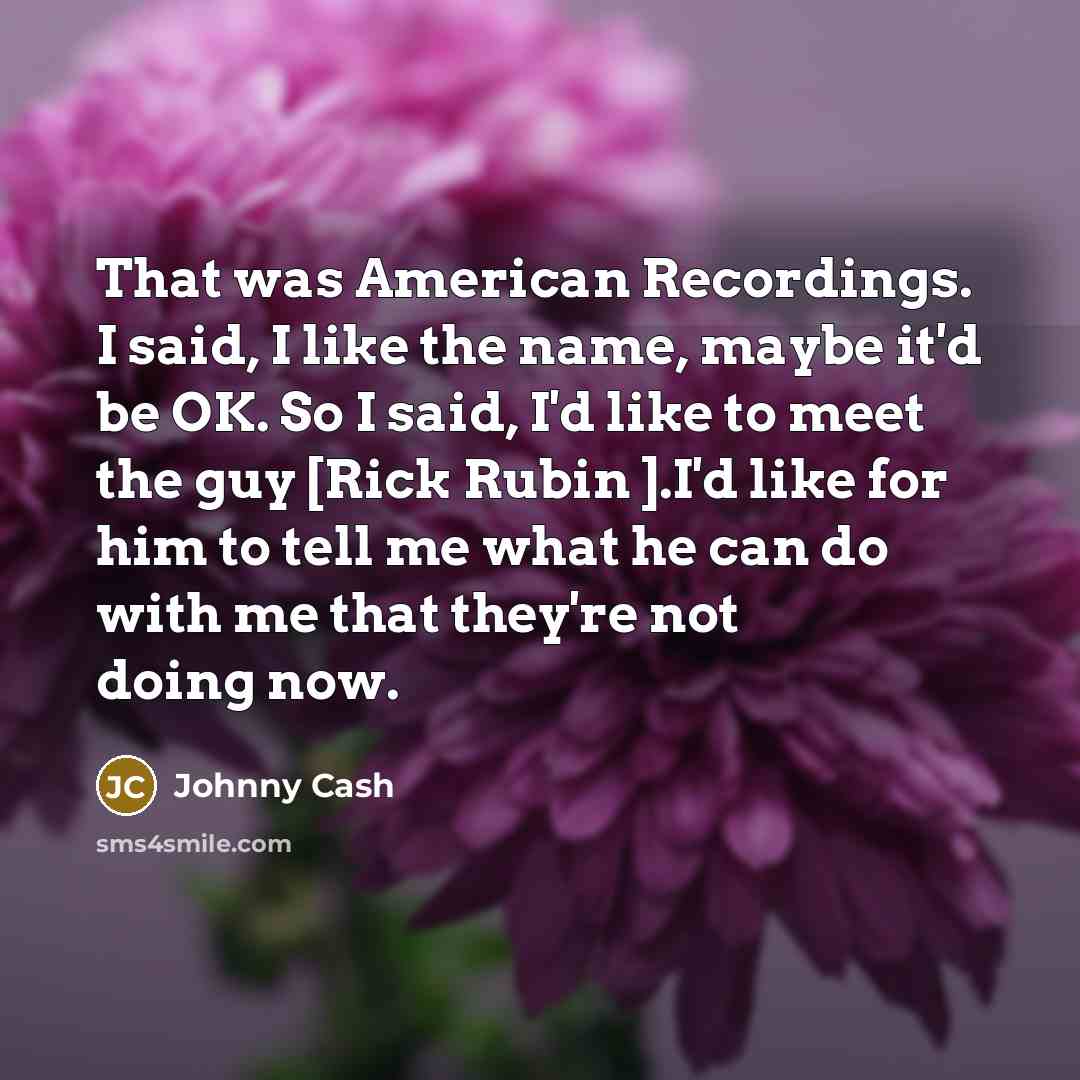 “That was American Recordings. I said, I like the name,…” quote by Johnny Cash