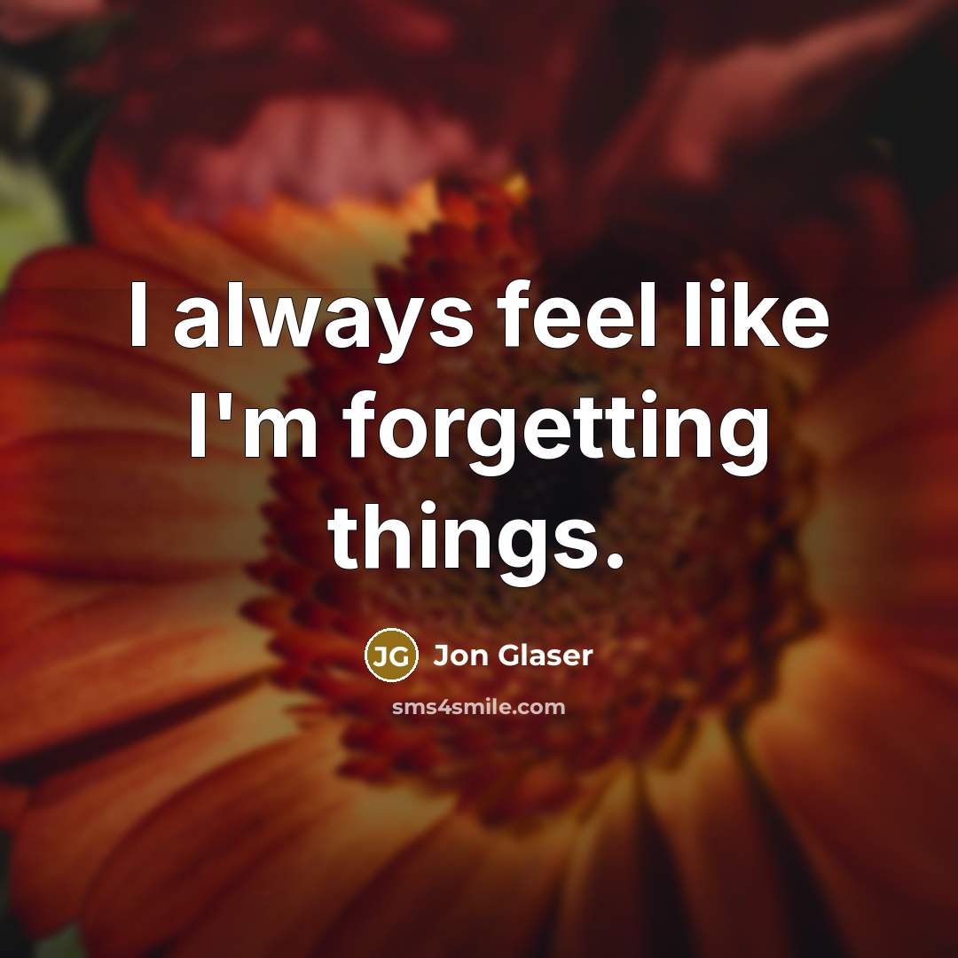 “I always feel like I'm forgetting things.” quote by Jon Glaser