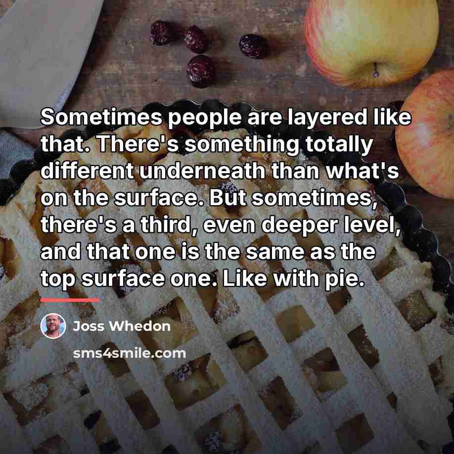 “Sometimes people are layered like that. There's something totally different…” quote by Joss Whedon