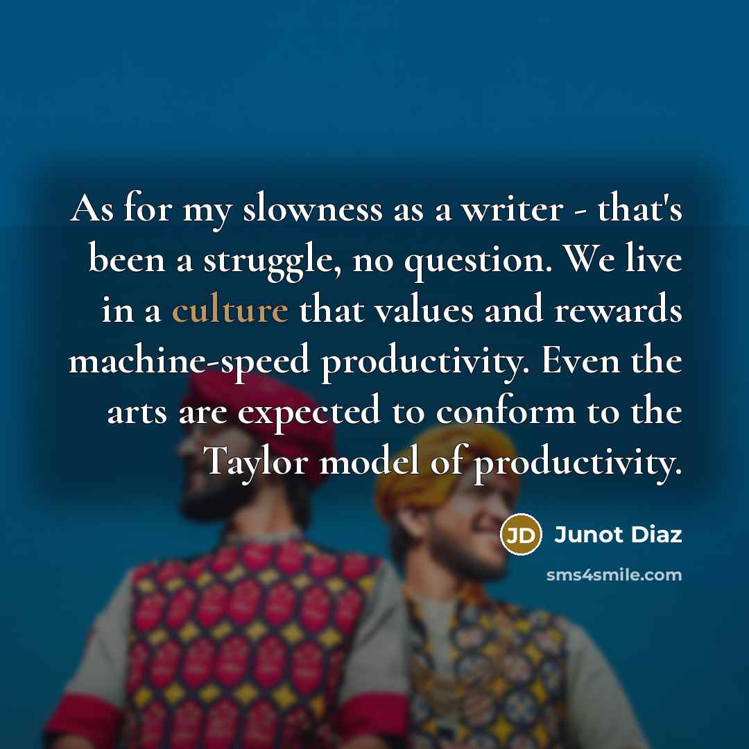 “As for my slowness as a writer - that's been…” quote by Junot Diaz