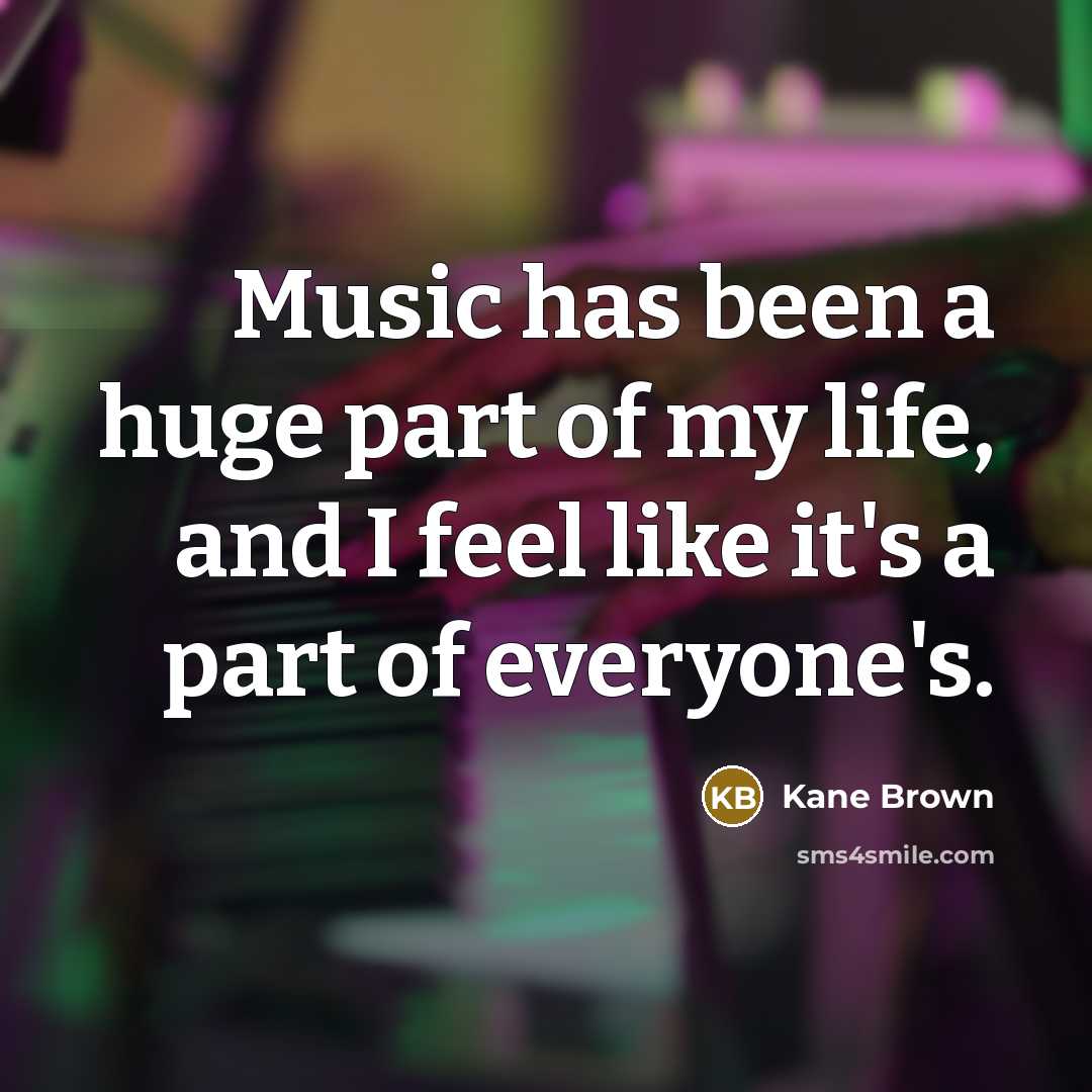 “Music has been a huge part of my life, and…” quote by Kane Brown
