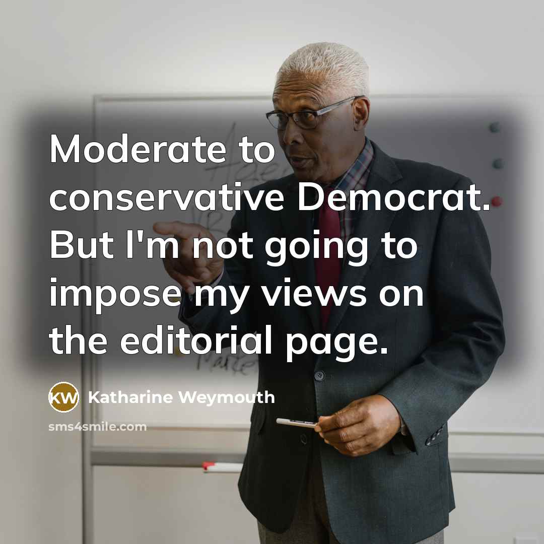 “Moderate to conservative Democrat. But I'm not going to impose…” quote by Katharine Weymouth