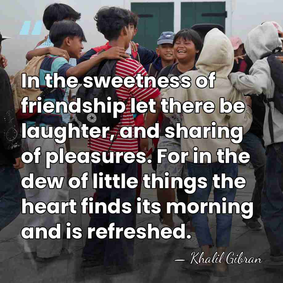 In the sweetness of friendship let there be laughter, and sharing of&hellip; - Khalil Gibran