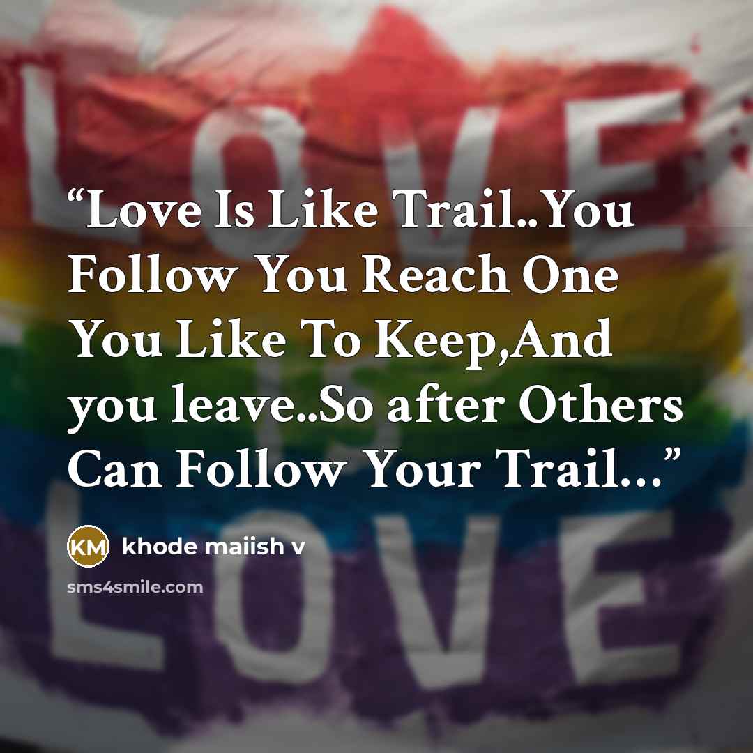 “Love Is Like Trail..You Follow You Reach One You Like To Keep,And you leave..So after Others Can Follow Your Trail…” quote by khode maiish v