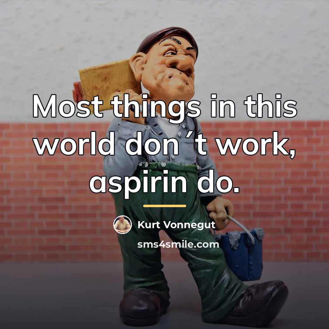 “Most things in this world don´t work, aspirin do.…” quote by Kurt Vonnegut