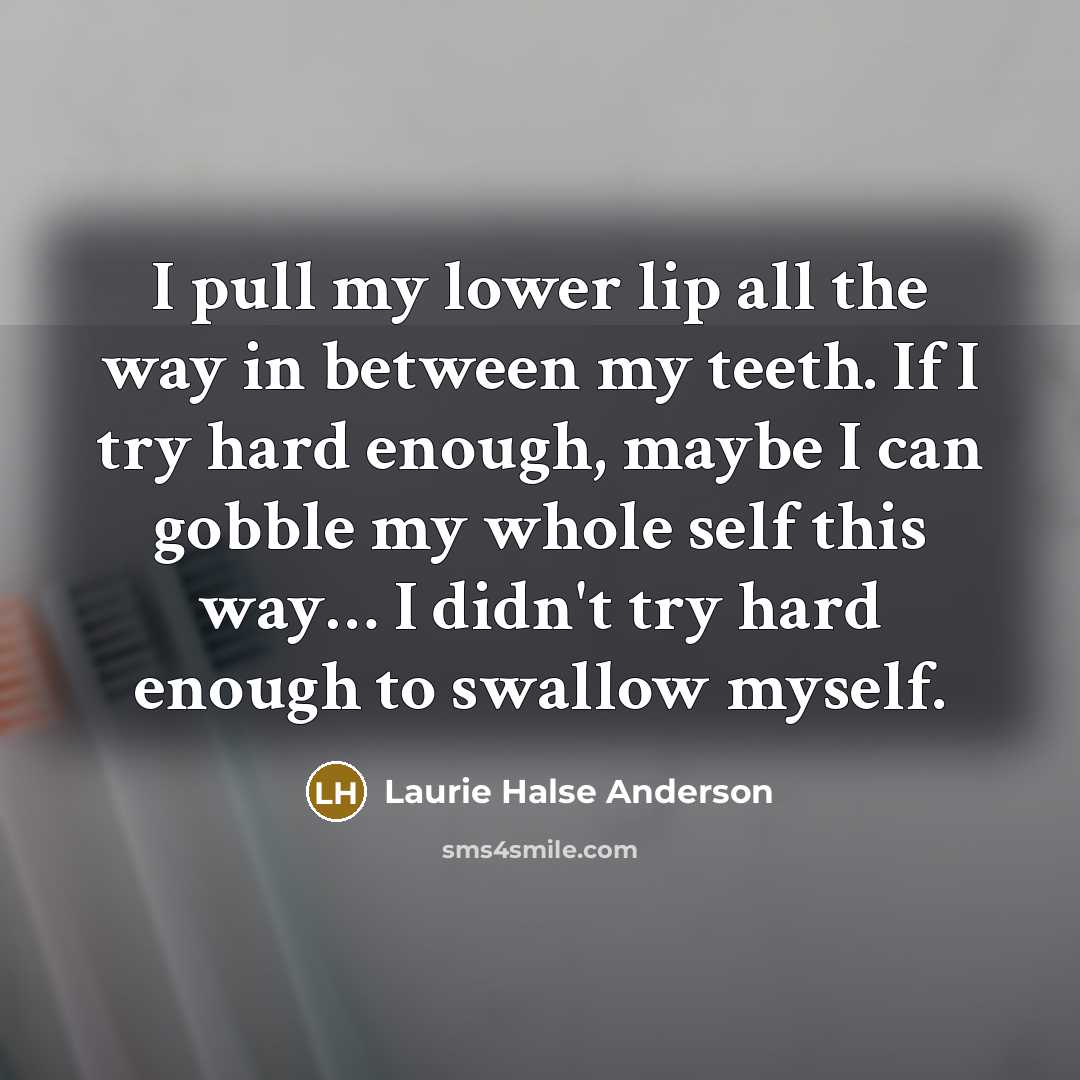 “I pull my lower lip all the way in between…” quote by Laurie Halse Anderson