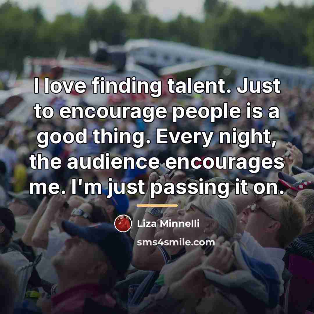 “I love finding talent. Just to encourage people is a…” quote by Liza Minnelli
