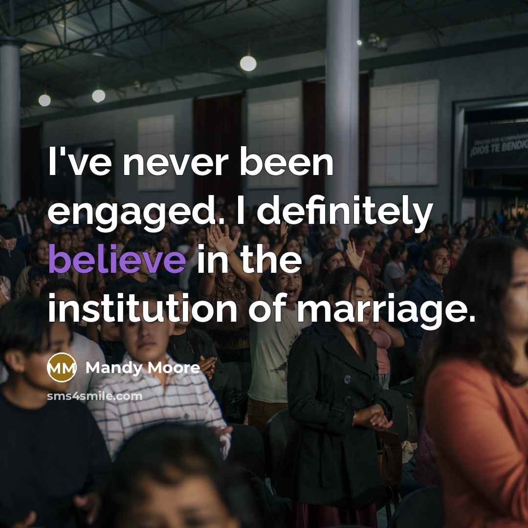 “I've never been engaged. I definitely believe in the institution…” quote by Mandy Moore
