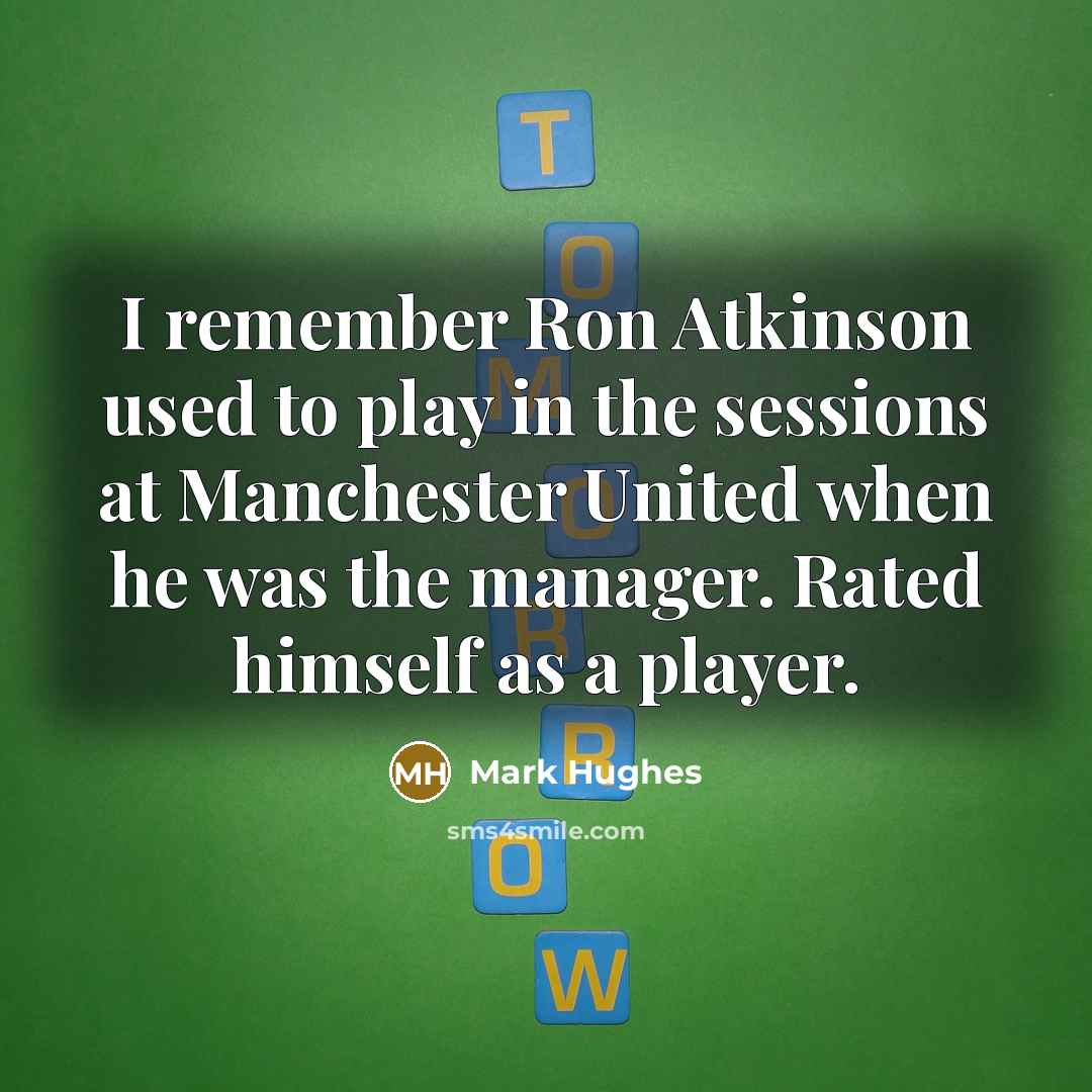 “I remember Ron Atkinson used to play in the sessions at Manchester United when he was the manager. Rated himself as a player.” quote by Mark Hughes