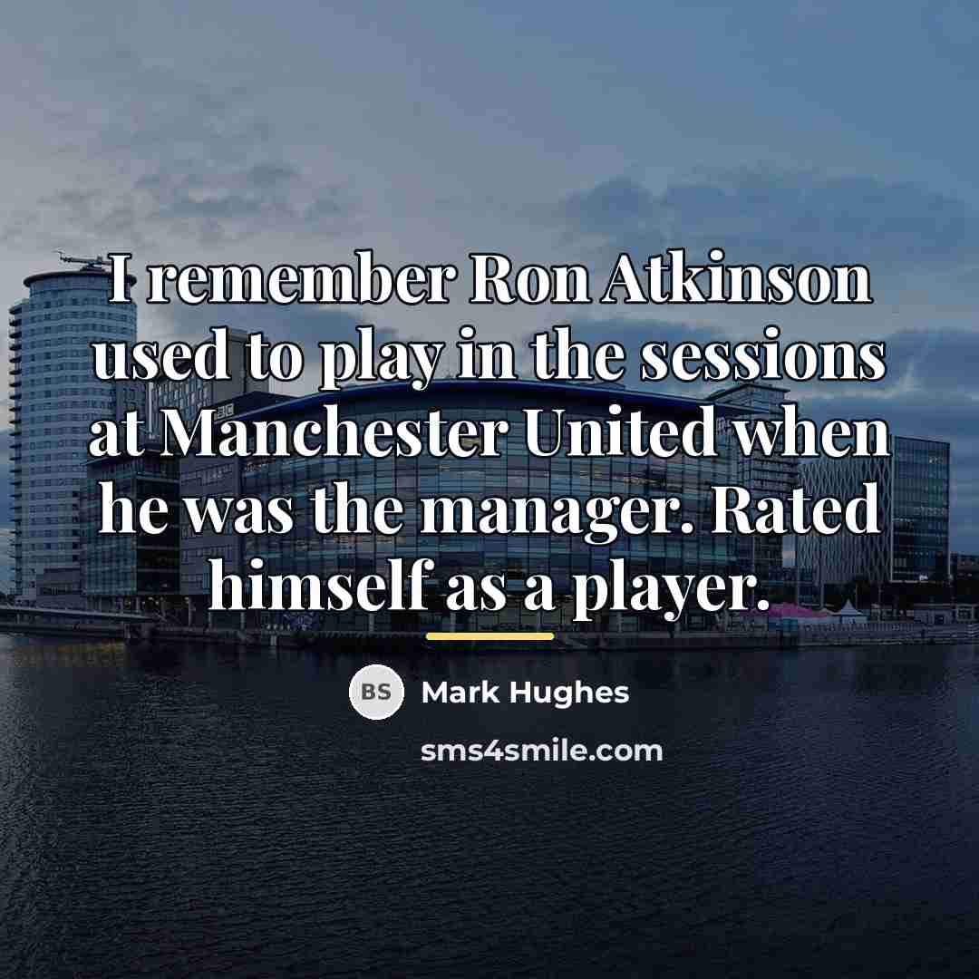 “I remember Ron Atkinson used to play in the sessions…” quote by Mark Hughes