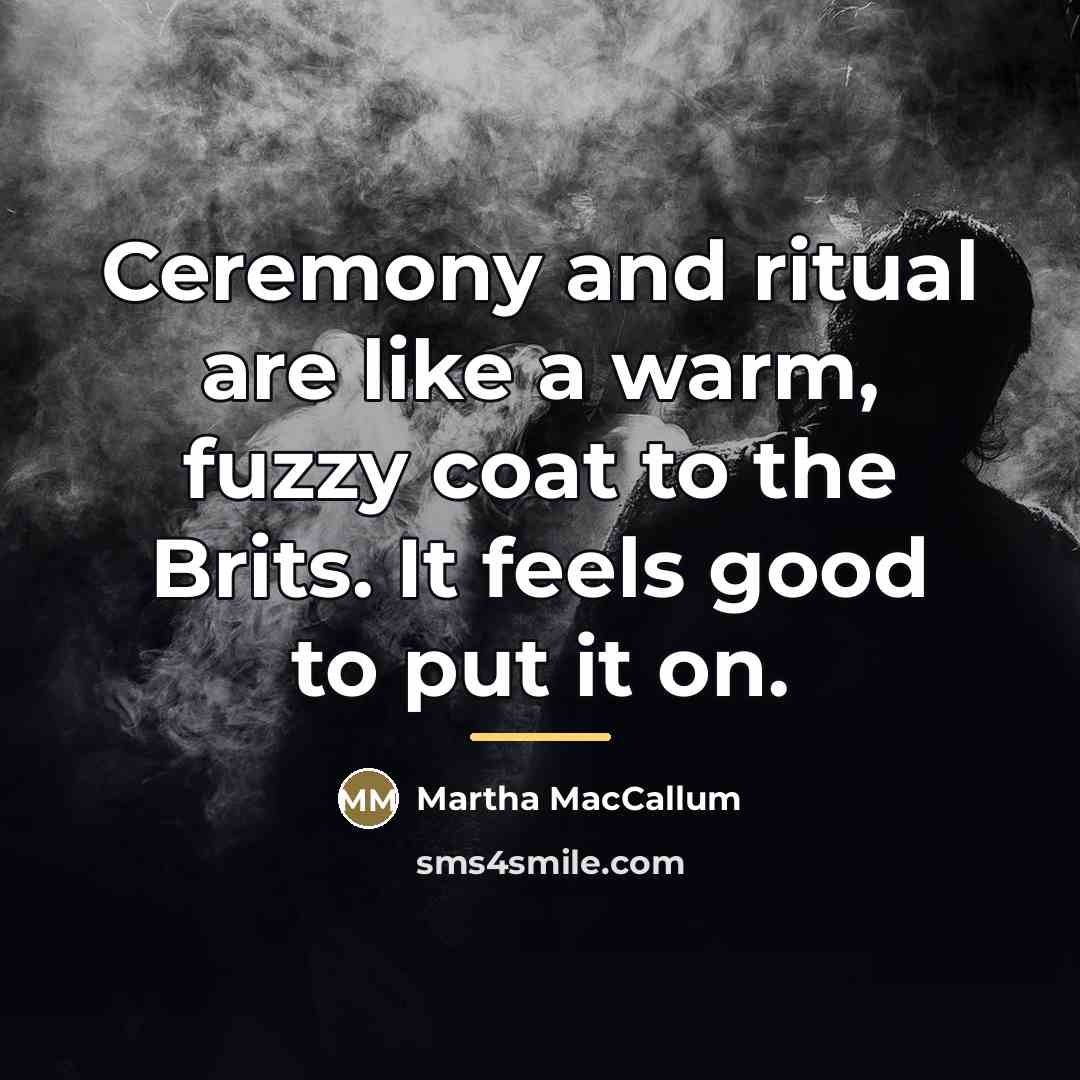 “Ceremony and ritual are like a warm, fuzzy coat to…” quote by Martha MacCallum