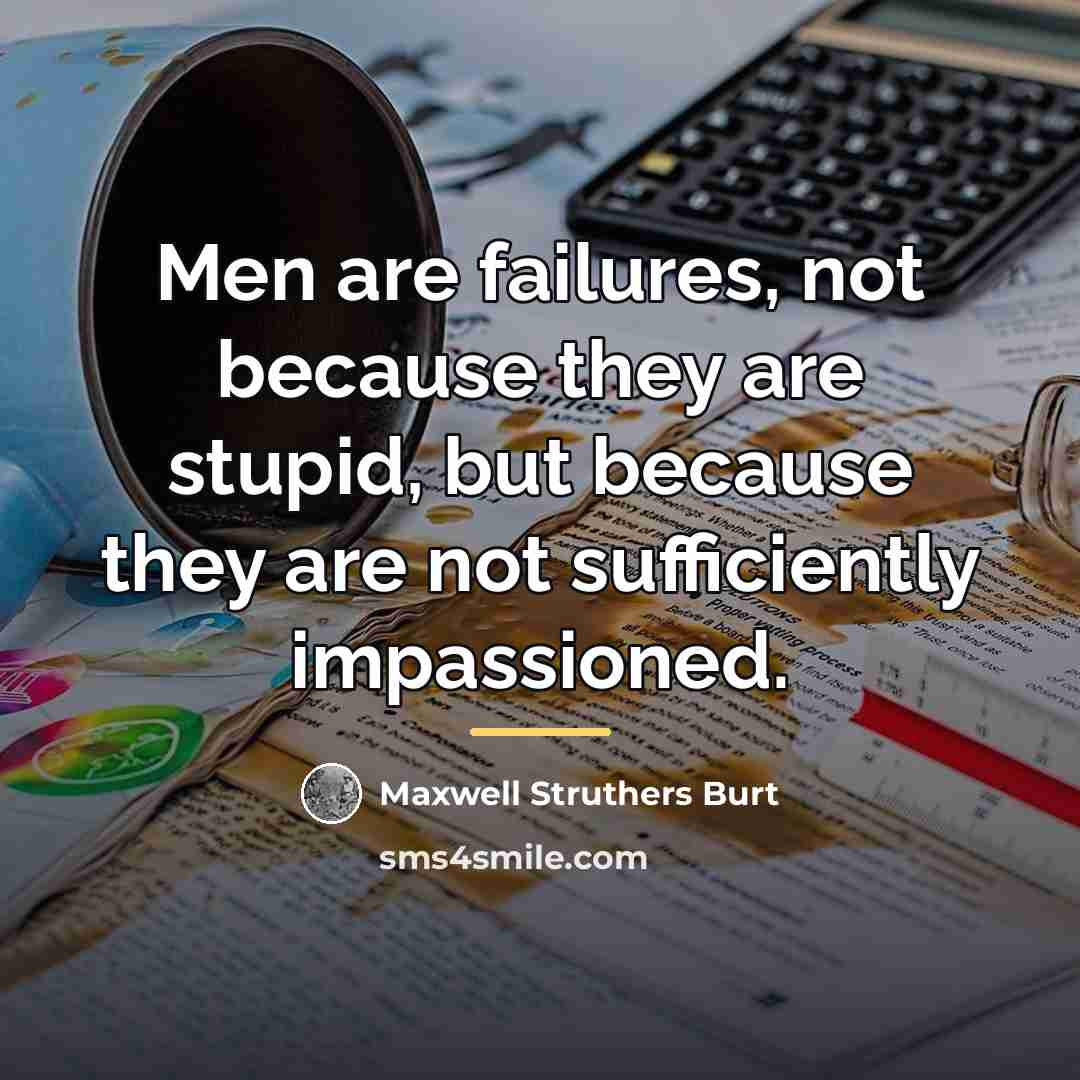 “Men are failures, not because they are stupid, but because…” quote by Maxwell Struthers Burt