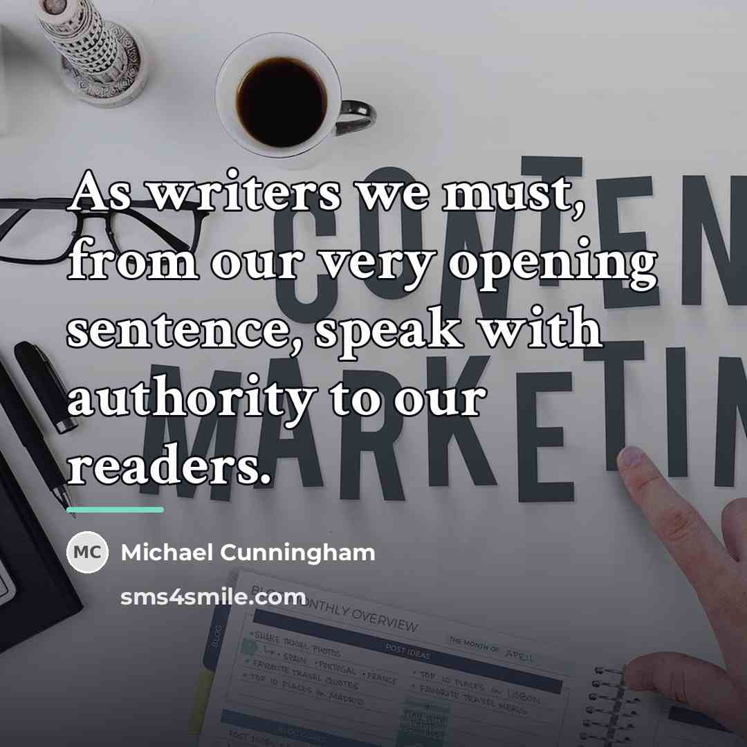 “As writers we must, from our very opening sentence, speak…” quote by Michael Cunningham