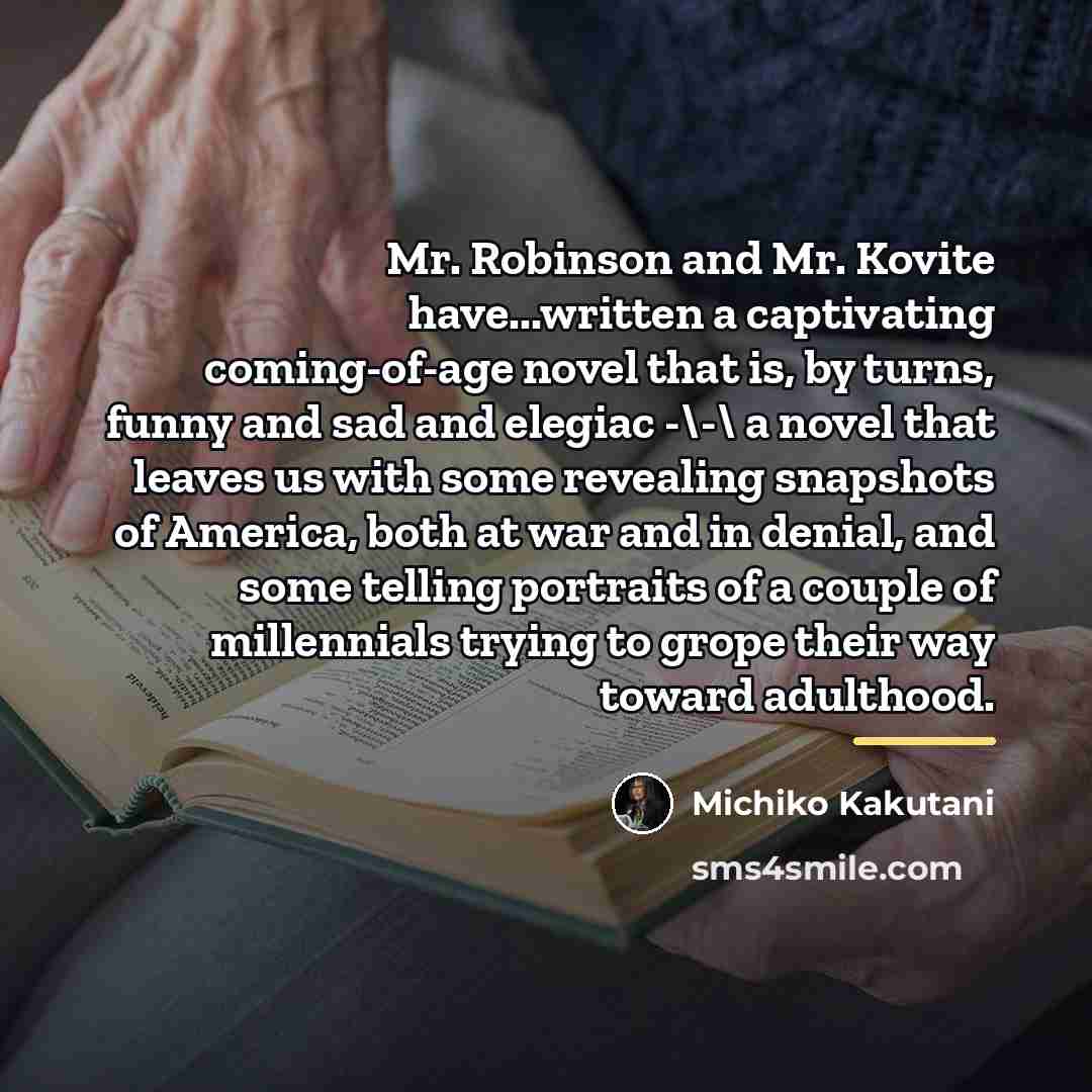 “Mr. Robinson and Mr. Kovite have...written a captivating coming-of-age novel…” quote by Michiko Kakutani