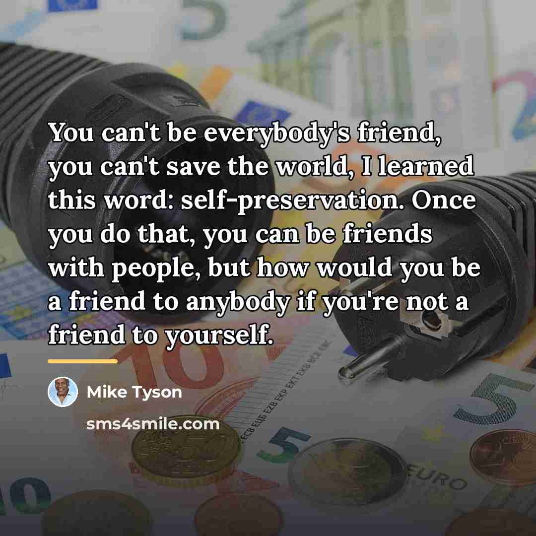 “You can't be everybody's friend, you can't save the world,…” quote by Mike Tyson