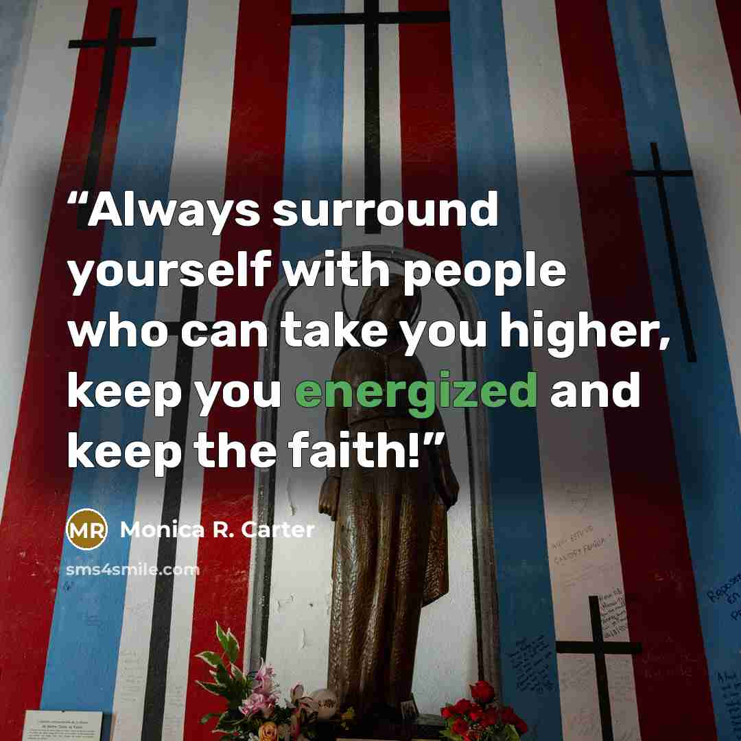 “Always surround yourself with people who can take you higher, keep you energized and keep the faith!” quote by Monica R. Carter